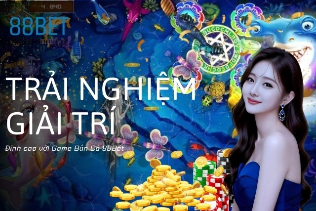 Trải nghiệm giải trí đỉnh cao với Game Bắn Cá 88Bet
