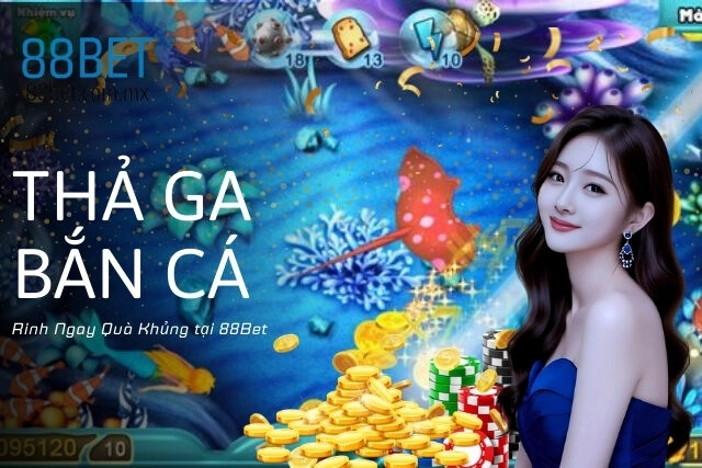 Thả Ga Bắn Cá, Rinh Ngay Quà Khủng tại 88Bet