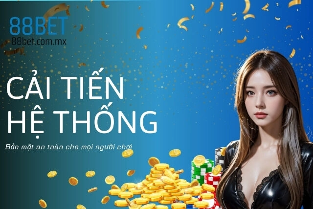 Không ngừng cải tiến hệ thống, bảo mật an toàn cho mọi người chơi