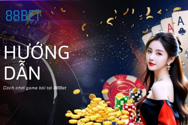 Hướng dẫn cách chơi game bài tại 88Bet