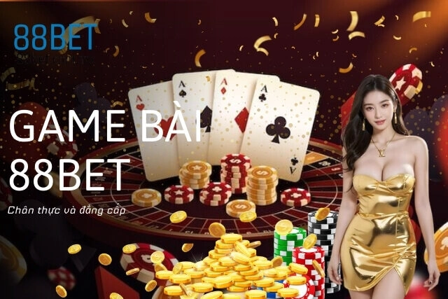 Game bài 88Bet: Chân thực và đẳng cấp